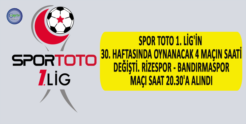 SPOR TOTO 1. LİG'İN 30. HAFTASINDA OYNANACAK 4 MAÇIN SAATİ DEĞİŞTİ. RİZESPOR - BANDIRMASPOR MAÇI SAAT 20.30'A ALINDI