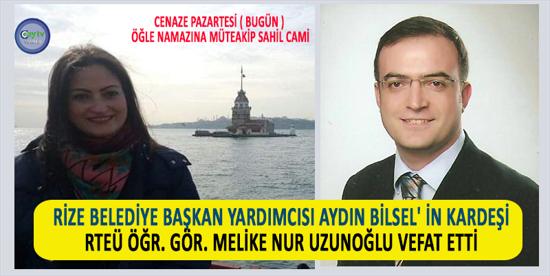 RTEÜ’DE ÖĞR. GÖREVLİSİ VE RİZE BELEDİYE BŞK. YARD. AYDIN BİLSEL' İN KARDEŞİ MELİKE NUR UZUNOĞLU VEFAT ETTİ. CENAZESİ ÖĞLE NAMAZINA MÜTEAKIP SAHİL CAMİİNDE KILINDIKTAN SONRA AİLE KABRİSTANLIĞINA DEFNEDİLDİ