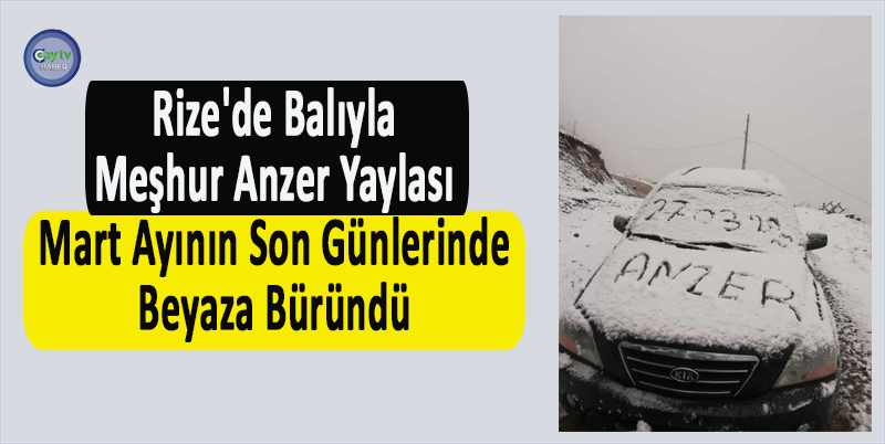 RİZE'DE BALIYLA MEŞHUR ANZER YAYLASI, MART AYININ SON GÜNLERİNDE BEYAZA BÜRÜNDÜ