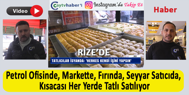 RİZELİ TATLICILAR PASTANECİLER İSYANDA, HERKES KENDİ İŞİNİ YAPSIN DİYEREK ÖNÜNE GELEN TATLI SATIYOR. BU İŞİN DENETLENMESİNİ İSTİYORLAR