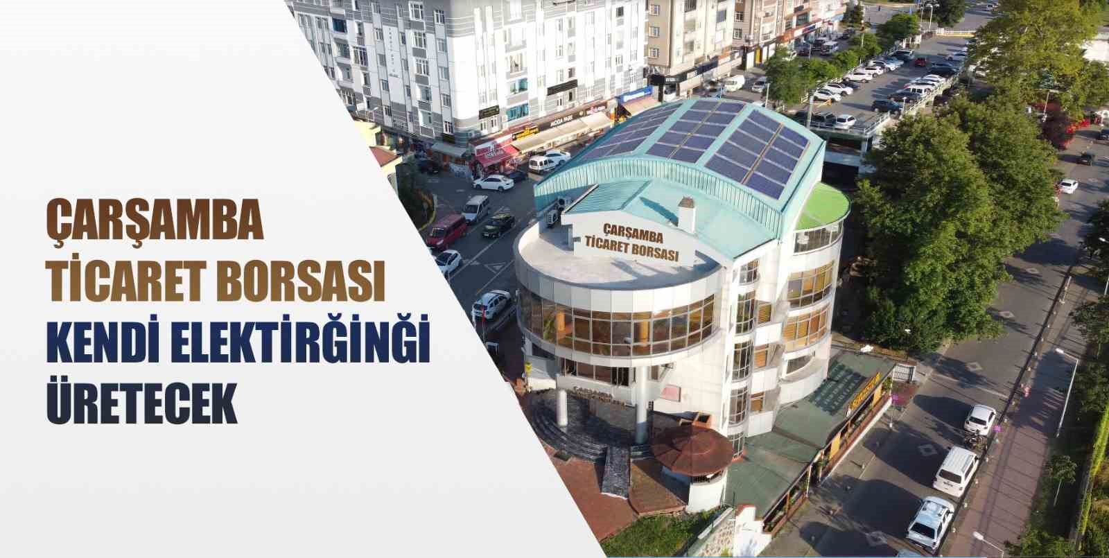 ÇARŞAMBA TİCARET BORSASI (ÇTB), HİZMET BİNASI ÇATISINA KURDUĞU GÜNEŞ ENERJİ SANTRALİ(GES) İLE KENDİ ELEKTRİĞİNİ ÜRETMEYE BAŞLADI