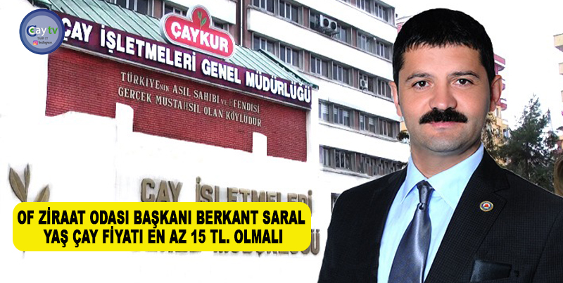 OF ZİRAAT ODASI BAŞKANI BERKANT SARAL; YAŞ ÇAY FİYATI EN AZ 15 TL. OLMALI