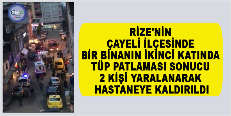 RİZE'NİN ÇAYELİ İLÇESİNDE BİR BİNANIN İKİNCİ KATINDA TÜP PATLAMASI SONUCU 2 KİŞİ YARALANARAK HASTANEYE KALDIRILDI