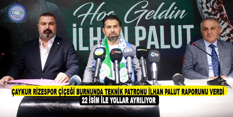 ÇAYKUR RİZESPOR ÇİÇEĞİ BURNUNDA TEKNİK PATRONU İLHAN PALUT RAPORUNU VERDİ. 22 İSİM İLE YOLLAR AYRILIYOR