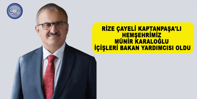 RİZE ÇAYELİ KAPTANPAŞA'LI HEMŞEHRİMİZ MÜNİR KARALOĞLU İÇİŞLERİ BAKAN YARDIMCISI OLDU. KARAR RESMİ GAZETE'DE YAYINLANDI