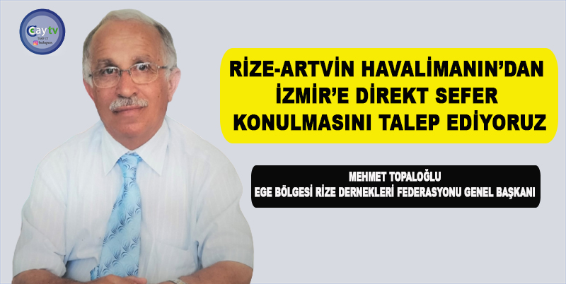 EGE BÖLGESİ RİZE DERNEKLERİ FEDERASYONU GENEL BAŞKANI MEHMET TOPALOĞLU; RİZE-ARTVİN HAVALİMANIN’DAN İZMİR’E DİREKT SEFER KONULMASINI TALEP EDİYORUZ
