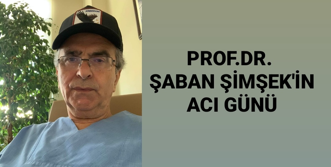 PROF.DR. ŞABAN ŞİMŞEK'İN ACI GÜNÜ