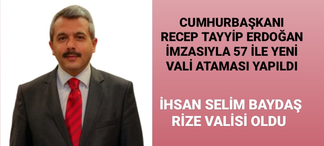 CUMHURBAŞKANI RECEP TAYYİP ERDOĞAN İMZASIYLA 57 İLE YENİ VALİ ATAMASI YAPILDI. İHSAN SELİM BAYDAŞ RİZE VALİSİ OLDU
