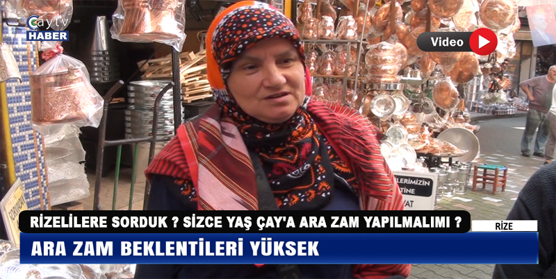 RİZELİLERE SORDUK ? SİZCE YAŞ ÇAY'A ARA ZAM YAPILMALIMI ? VİDEOLU HABER 18.30 - 24.00 HABER BÜLTENLERİNDE VE CAYTVHABER.COM'DA