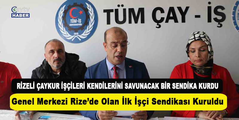 GENEL MERKEZİ RİZE'DE BULUNAN İLK MEVSİMLİK İŞÇİ SENDİKASI TÜM GIDA VE ÇAY EMEKÇİLERİ SENDİKASI (TÜM ÇAY İŞ) KURULDU
