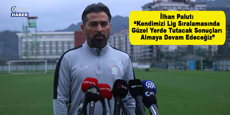 ÇAYKUR RİZESPOR TEKNİK DİREKTÖRÜ İLHAN PALUT, SÜPER LİG'DE KENDİLERİNİ İYİ BİR SIRALAMADA TUTACAK SONUÇLARI ALMAYA DEVAM EDECEKLERİNİ SÖYLEDİ