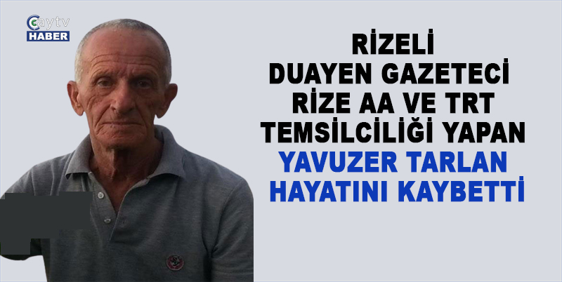 RİZELİ DUAYEN GAZETECİ , RİZE AA VE TRT TEMSİLCİLİĞİ YAPAN YAVUZER TARLAN HAYATINI KAYBETTİ