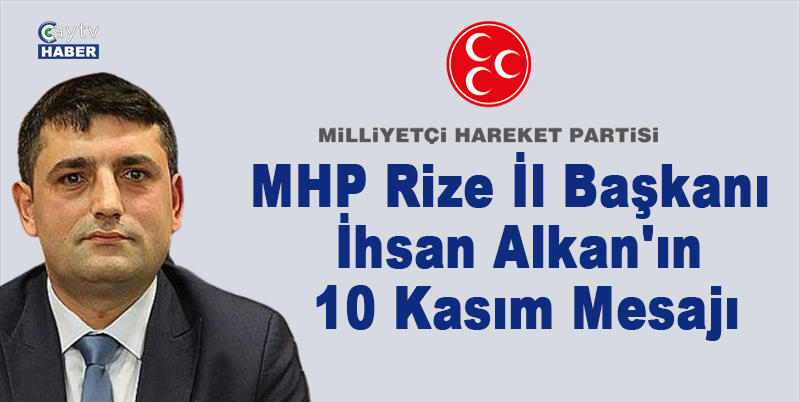 MHP RİZE İL BAŞKANI İHSAN ALKAN; CUMHURİYETİMİZİN BANİSİ, EBEDİ BAŞKOMUTANIMIZ, ULU ÖNDER MUSTAFA KEMAL ATATÜRK'Ü VEFATININ 85. YILDÖNÜMÜNDE SAYGI, SEVGİ, MİNNET VE RAHMETLE ANIYORUM DEDİ