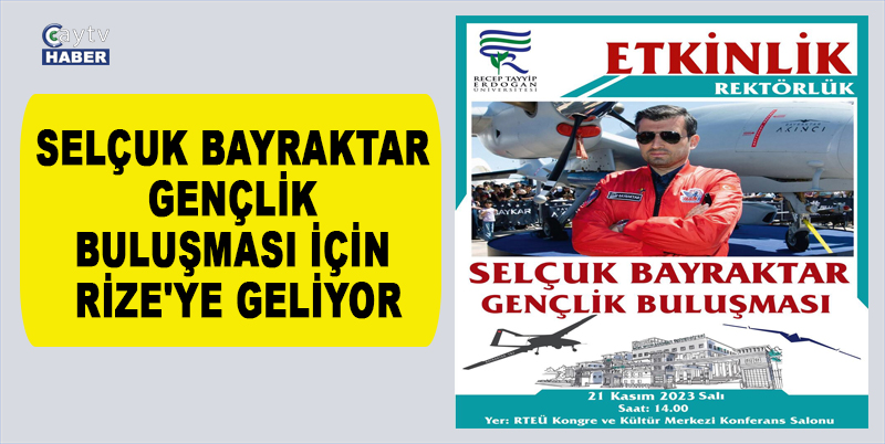 SELÇUK BAYRAKTAR GENÇLİK BULUŞMASI İÇİN RİZE'YE GELİYOR. 21 KASIM 2023 SALI GÜNÜ SAAT 14.00'DA RTEÜ KONGRE VE KÜLTÜR MERKEZİ KONFERANS SALONU'NDA GENÇLERLE OLACAK