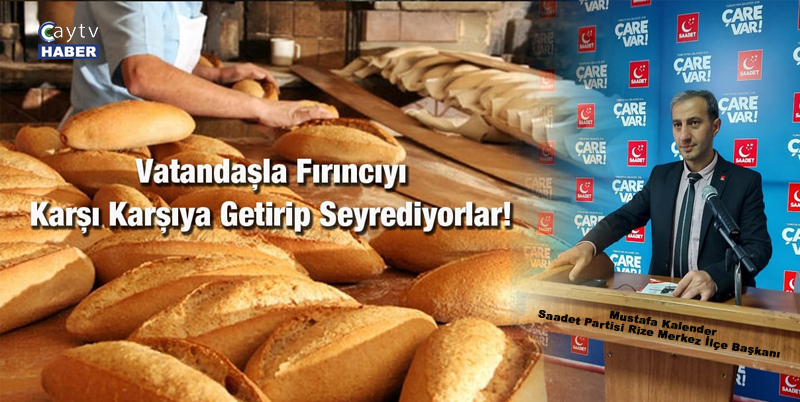 SAADET PARTİSİ RİZE MERKEZ İLÇE BAŞKANI MUSTAFA KALENDER, RİZE’DE EKMEĞİN 10 TL OLMASI KARARI SONRASINDA, VATANDAŞ VE FIRINCILARIN KARŞI KARŞIYA GETİRİLDİĞİNİ VE ASIL SORUMLU OLAN HÜKÜMETİN BUNU SESSİZCE SEYRETTİĞİNİ SÖYLEDİ