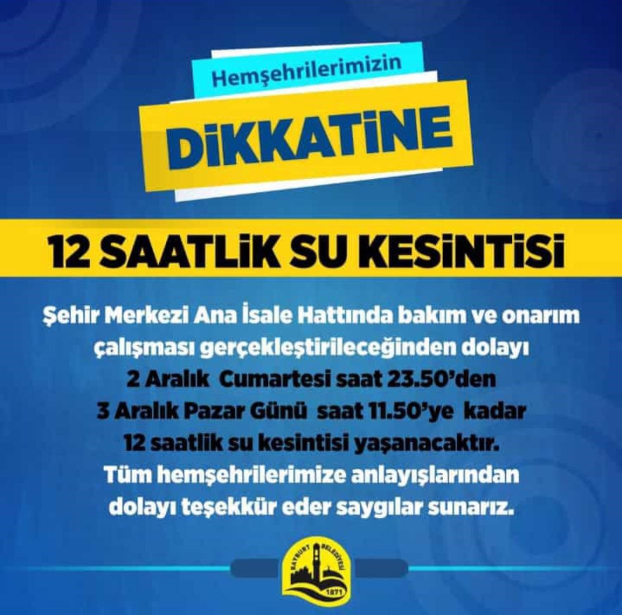 BAYBURT BELEDİYESİ VATANDAŞLARI 12 SAATLİK SU KESİNTİSİNE KARŞI ERKENDEN UYARARAK CUMARTESİ GECE YARISINDAN, PAZAR GÜNÜ ÖĞLEN SAATLERİNE KADAR SU KESİNTİSİ YAŞANACAĞINI DUYURDU