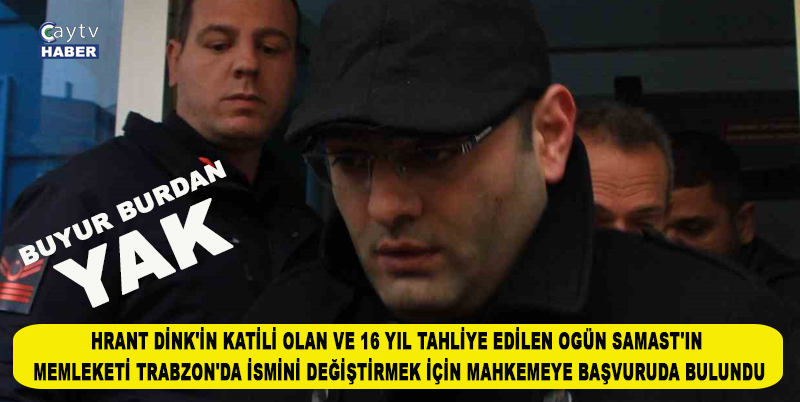 HRANT DİNK'İN KATİLİ OLAN VE 16 YIL SÜREN HAPİS CEZASININ ARDINDAN GEÇTİĞİMİZ GÜNLERDE TAHLİYE EDİLEN OGÜN SAMAST'IN MEMLEKETİ TRABZON'DA İSMİNİ DEĞİŞTİRMEK İÇİN MAHKEMEYE BAŞVURUDA BULUNDU