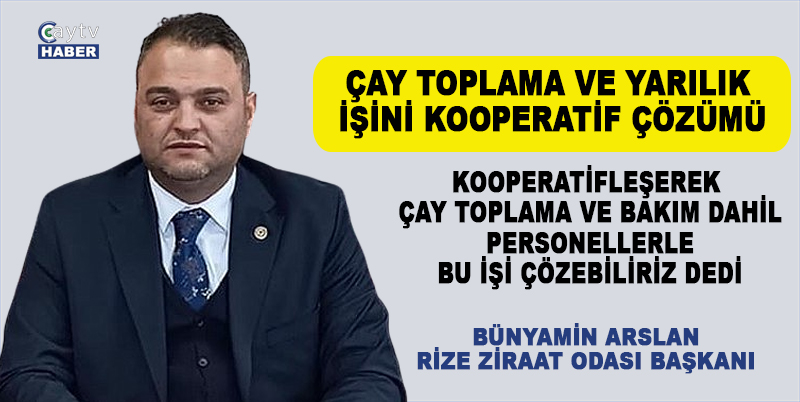 RİZELİNİN GENEL SORUNU OLAN ÇAY TOPLAMA ELEMANI SORUNUNA ÇÖZÜM. RİZE ZİRAAT ODASI BAŞKANI BÜNYAMİN ARSLAN; KOOPERATİFLEŞEREK ÇAY TOPLAMA VE BAKIM DAHİL PERSONELLERLE BU İŞİ ÇÖZEBİLİRİZ DEDİ