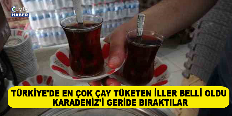 TÜRKİYE'DE EN ÇOK ÇAY TÜKETEN İLLER BELLİ OLDU: KARADENİZ'İ GERİDE BIRAKTILAR